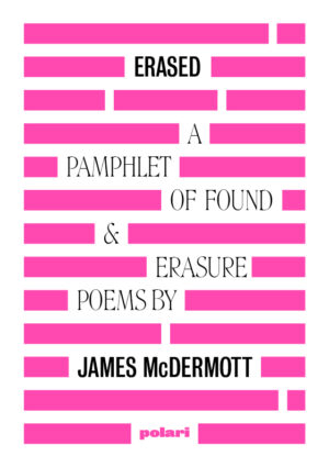 Cover for Erased with text in black reading "ERASED. A pamplet of found and erasure poems by James McDermott' with the rest of the space with pink blocks looking like redacted text